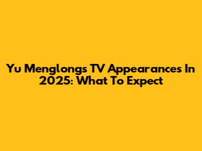 Yu Menglong's TV Appearances In 2025: What To Expect