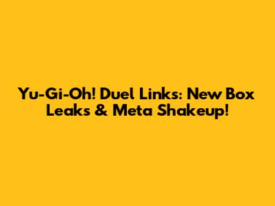 Yu-Gi-Oh! Duel Links: New Box Leaks & Meta Shakeup!