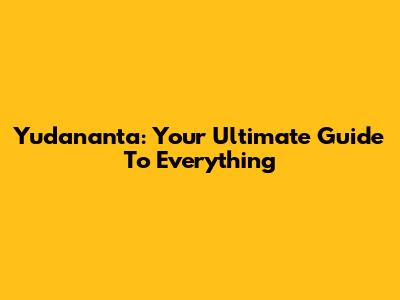 Yudananta: Your Ultimate Guide To Everything