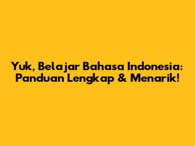 Yuk, Belajar Bahasa Indonesia: Panduan Lengkap & Menarik!