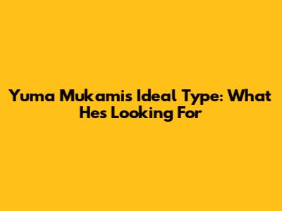 Yuma Mukami's Ideal Type: What He's Looking For