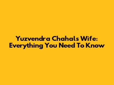 Yuzvendra Chahal's Wife: Everything You Need To Know
