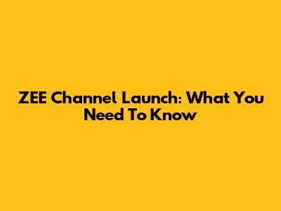 ZEE Channel Launch: What You Need To Know