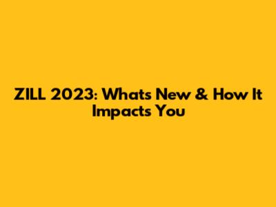 ZILL 2023: What's New & How It Impacts You