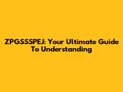 ZPGSSSPEJ: Your Ultimate Guide To Understanding