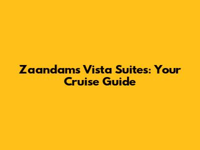 Zaandam's Vista Suites: Your Cruise Guide