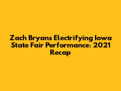 Zach Bryan's Electrifying Iowa State Fair Performance: 2021 Recap