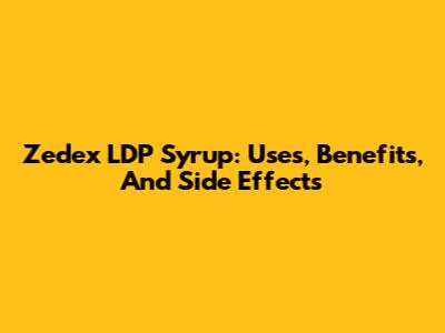 Zedex LDP Syrup: Uses, Benefits, And Side Effects
