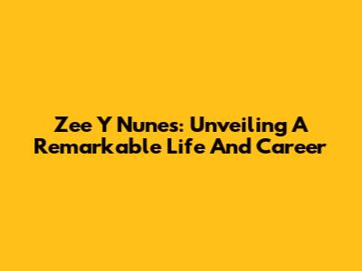 Zee Y Nunes: Unveiling A Remarkable Life And Career