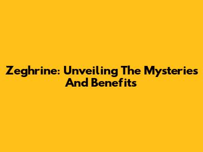Zeghrine: Unveiling The Mysteries And Benefits