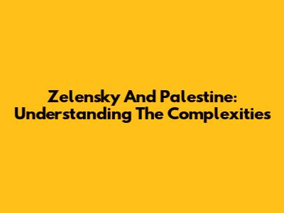 Zelensky And Palestine: Understanding The Complexities