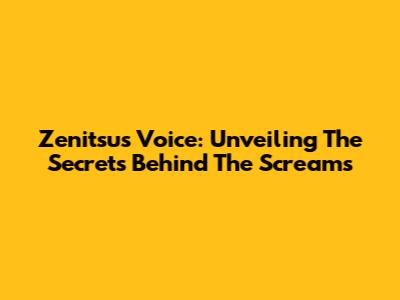 Zenitsu's Voice: Unveiling The Secrets Behind The Screams