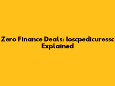 Zero Finance Deals: Ioscpedicuressc Explained