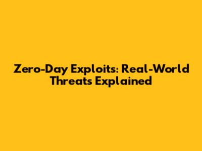 Zero-Day Exploits: Real-World Threats Explained
