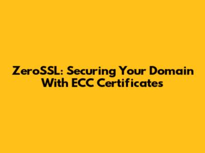 ZeroSSL: Securing Your Domain With ECC Certificates