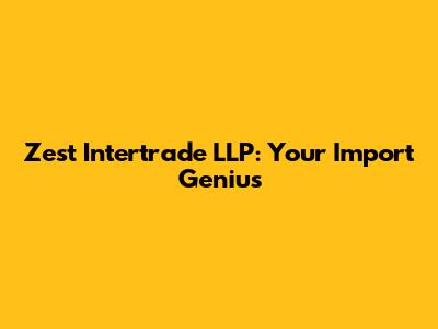 Zest Intertrade LLP: Your Import Genius
