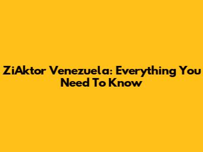 ZiAktor Venezuela: Everything You Need To Know