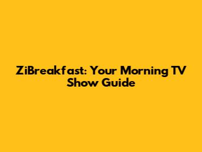 ZiBreakfast: Your Morning TV Show Guide