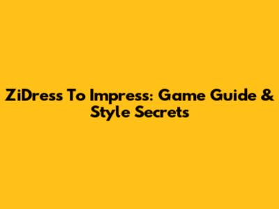 ZiDress To Impress: Game Guide & Style Secrets