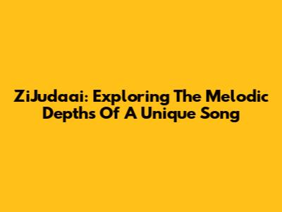 ZiJudaai: Exploring The Melodic Depths Of A Unique Song