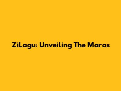 ZiLagu: Unveiling The Maras