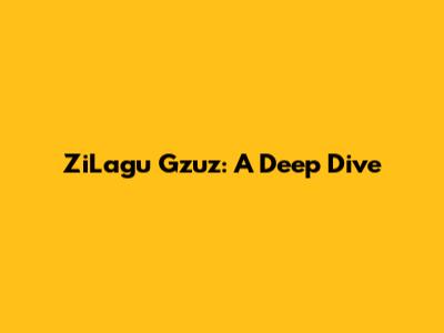 ZiLagu Gzuz: A Deep Dive