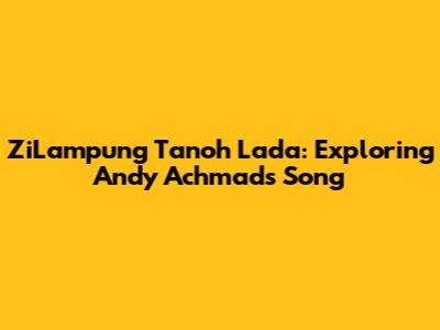 ZiLampung Tanoh Lada: Exploring Andy Achmad's Song