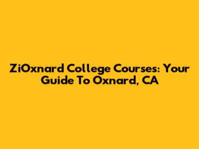 ZiOxnard College Courses: Your Guide To Oxnard, CA