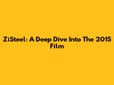 ZiSteel: A Deep Dive Into The 2015 Film