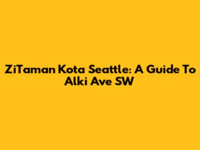 ZiTaman Kota Seattle: A Guide To Alki Ave SW