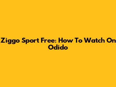 Ziggo Sport Free: How To Watch On Odido