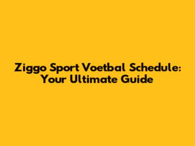 Ziggo Sport Voetbal Schedule: Your Ultimate Guide