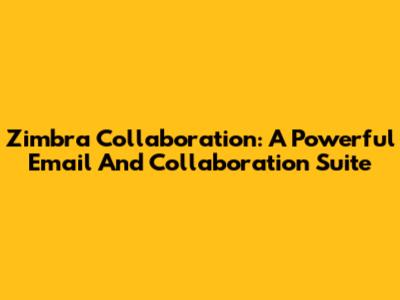 Zimbra Collaboration: A Powerful Email And Collaboration Suite