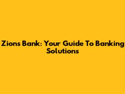 Zions Bank: Your Guide To Banking Solutions