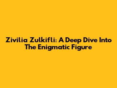 Zivilia Zulkifli: A Deep Dive Into The Enigmatic Figure