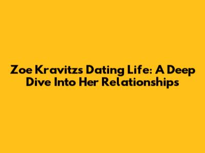 Zoe Kravitz's Dating Life: A Deep Dive Into Her Relationships