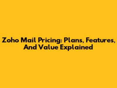 Zoho Mail Pricing: Plans, Features, And Value Explained