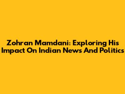 Zohran Mamdani: Exploring His Impact On Indian News And Politics