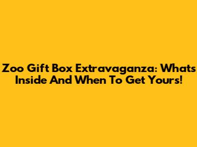 Zoo Gift Box Extravaganza: What's Inside And When To Get Yours!