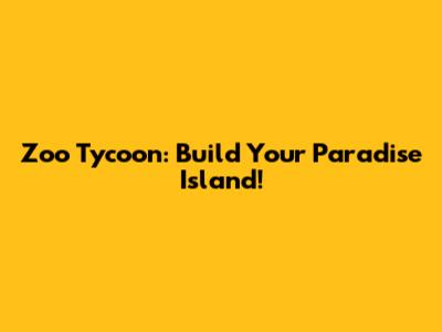 Zoo Tycoon: Build Your Paradise Island!