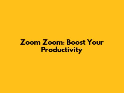 Zoom Zoom: Boost Your Productivity