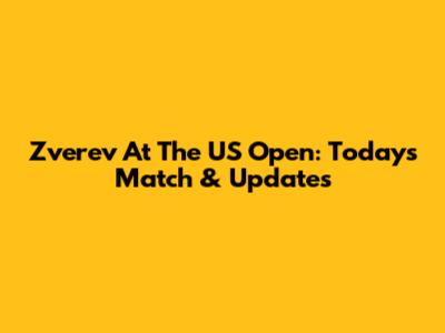 Zverev At The US Open: Today's Match & Updates
